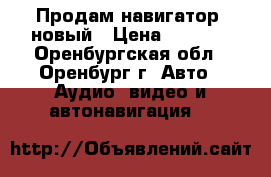 Продам навигатор  новый › Цена ­ 2 300 - Оренбургская обл., Оренбург г. Авто » Аудио, видео и автонавигация   
